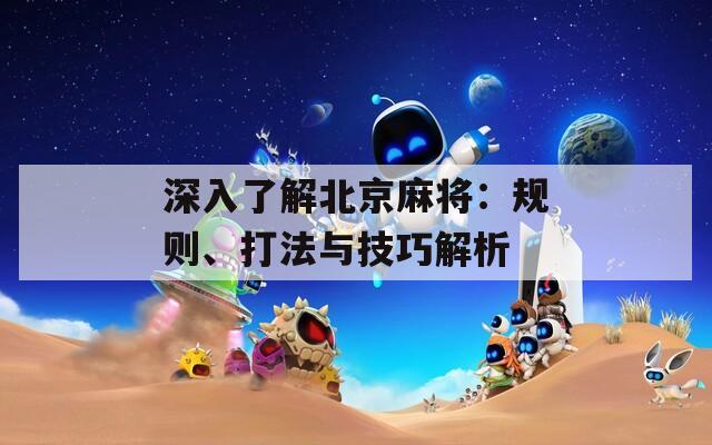 深入了解北京麻将：规则、打法与技巧解析