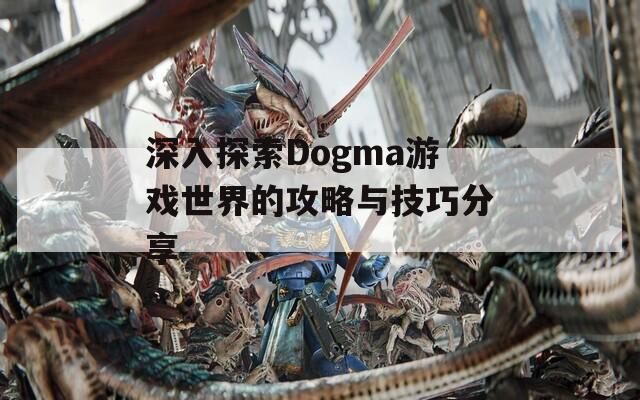 深入探索Dogma游戏世界的攻略与技巧分享