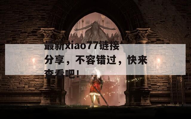 最新xiao77链接分享，不容错过，快来查看吧！