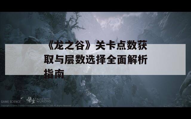 《龙之谷》关卡点数获取与层数选择全面解析指南
