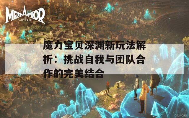 魔力宝贝深渊新玩法解析：挑战自我与团队合作的完美结合