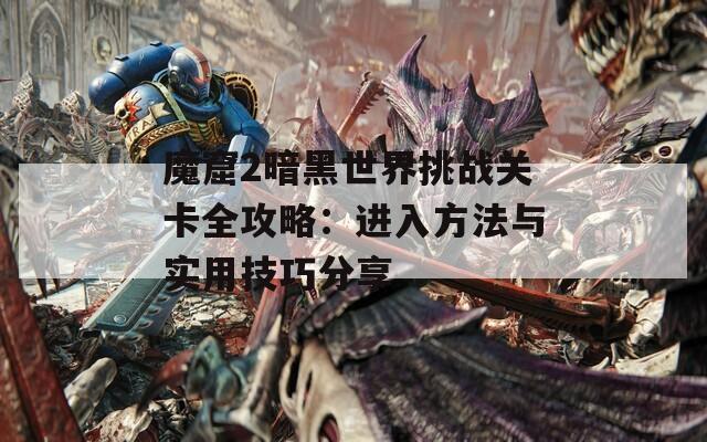 魔窟2暗黑世界挑战关卡全攻略：进入方法与实用技巧分享