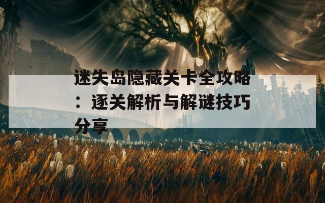 迷失岛隐藏关卡全攻略：逐关解析与解谜技巧分享