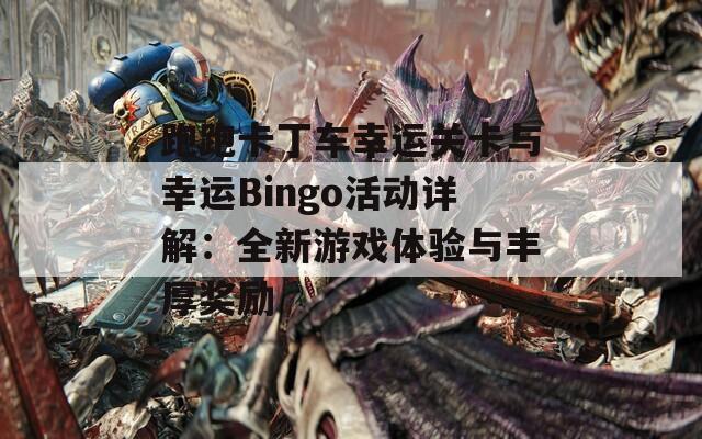 跑跑卡丁车幸运关卡与幸运Bingo活动详解：全新游戏体验与丰厚奖励