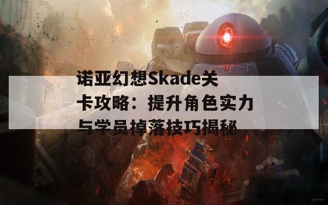 诺亚幻想Skade关卡攻略：提升角色实力与学员掉落技巧揭秘