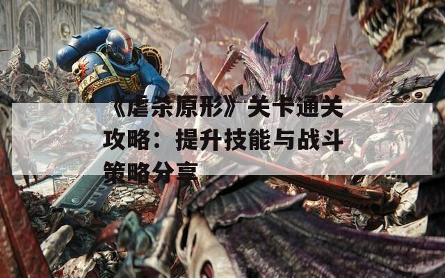 《虐杀原形》关卡通关攻略：提升技能与战斗策略分享