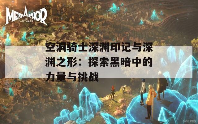 空洞骑士深渊印记与深渊之形：探索黑暗中的力量与挑战