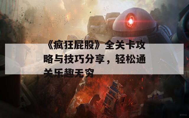 《疯狂屁股》全关卡攻略与技巧分享，轻松通关乐趣无穷