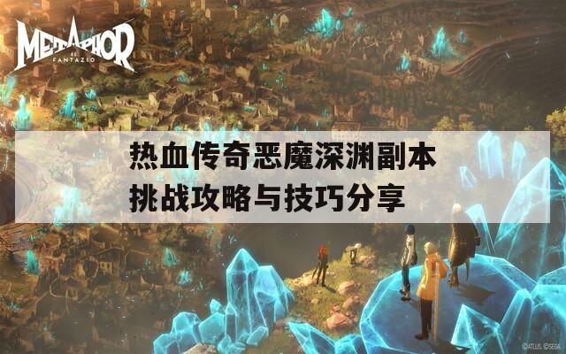 热血传奇恶魔深渊副本挑战攻略与技巧分享