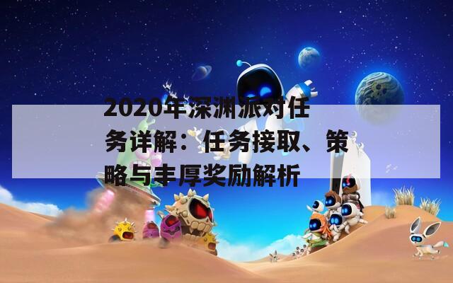 2020年深渊派对任务详解：任务接取、策略与丰厚奖励解析