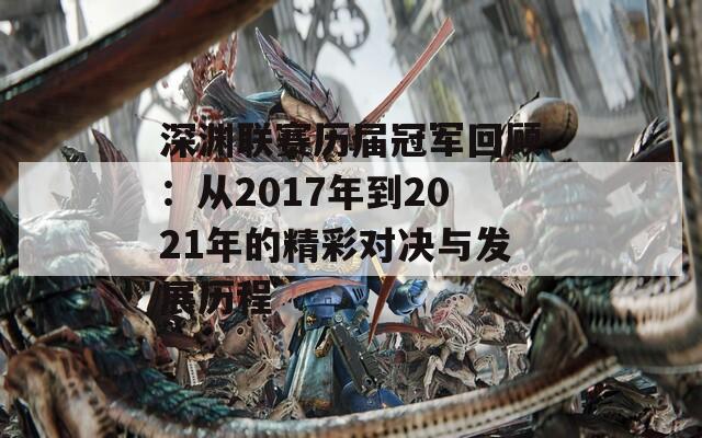 深渊联赛历届冠军回顾：从2017年到2021年的精彩对决与发展历程