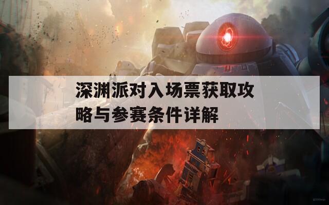 深渊派对入场票获取攻略与参赛条件详解