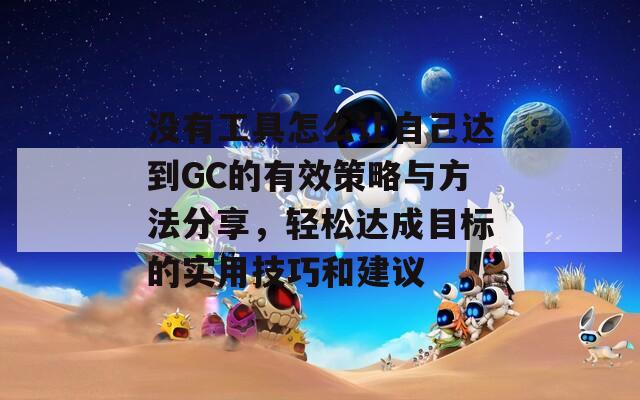 没有工具怎么让自己达到GC的有效策略与方法分享，轻松达成目标的实用技巧和建议