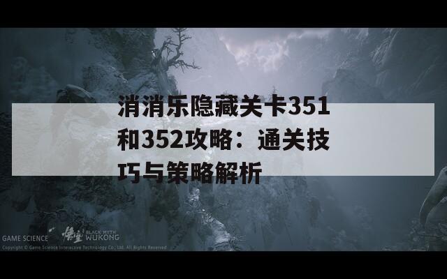 消消乐隐藏关卡351和352攻略：通关技巧与策略解析