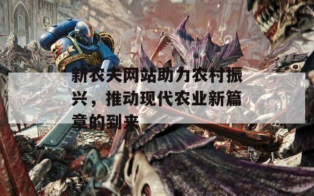 新农夫网站助力农村振兴，推动现代农业新篇章的到来