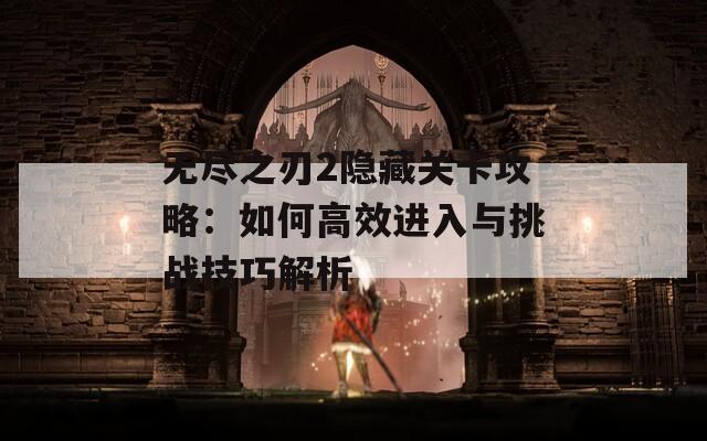 无尽之刃2隐藏关卡攻略：如何高效进入与挑战技巧解析