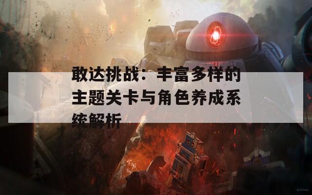 敢达挑战：丰富多样的主题关卡与角色养成系统解析