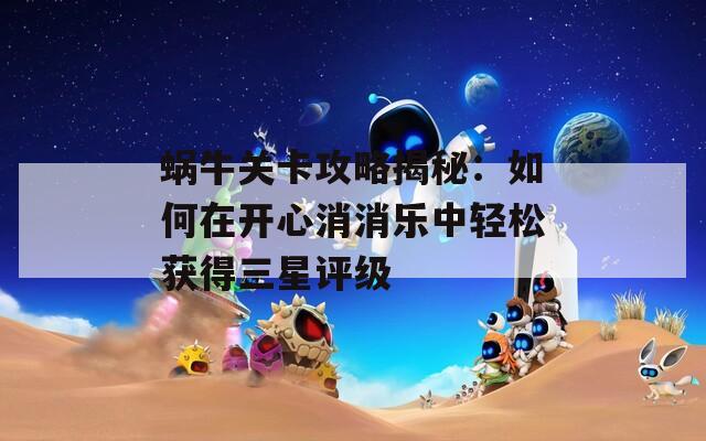 蜗牛关卡攻略揭秘：如何在开心消消乐中轻松获得三星评级