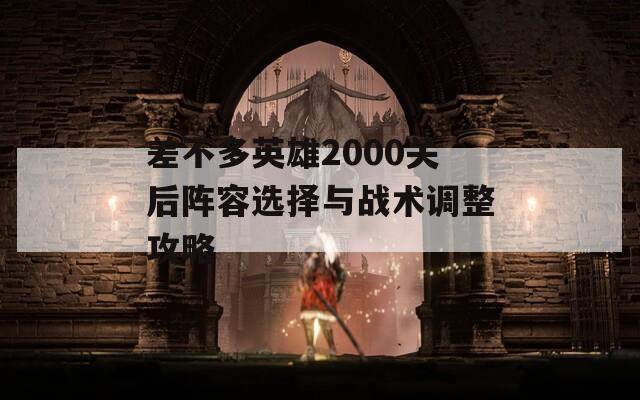 差不多英雄2000关后阵容选择与战术调整攻略