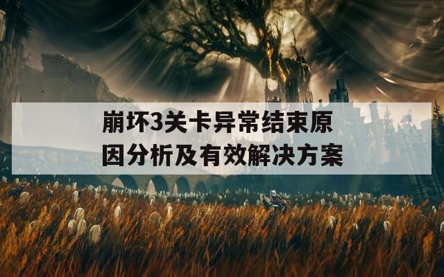 崩坏3关卡异常结束原因分析及有效解决方案