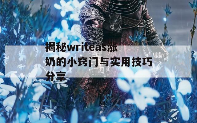 揭秘writeas涨奶的小窍门与实用技巧分享