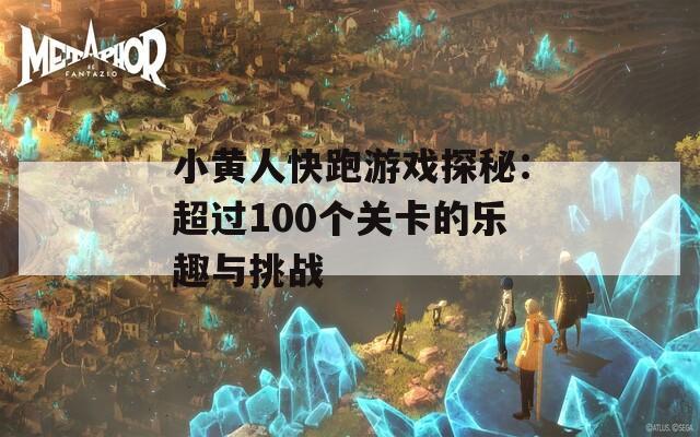 小黄人快跑游戏探秘：超过100个关卡的乐趣与挑战