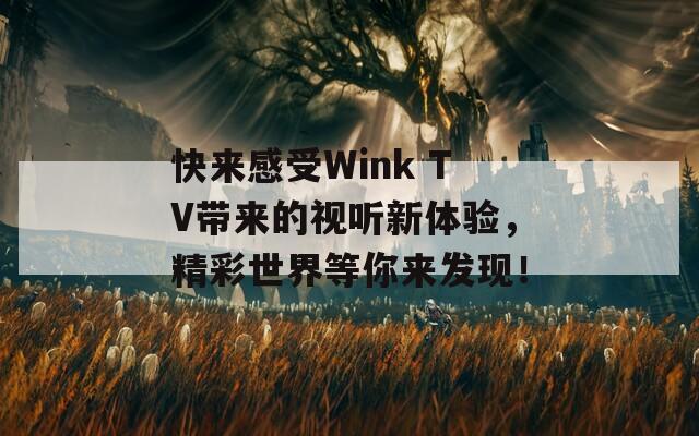 快来感受Wink TV带来的视听新体验，精彩世界等你来发现！