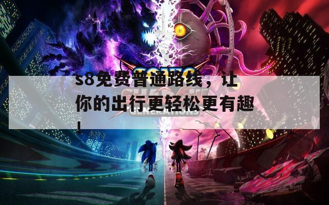 s8免费普通路线，让你的出行更轻松更有趣！