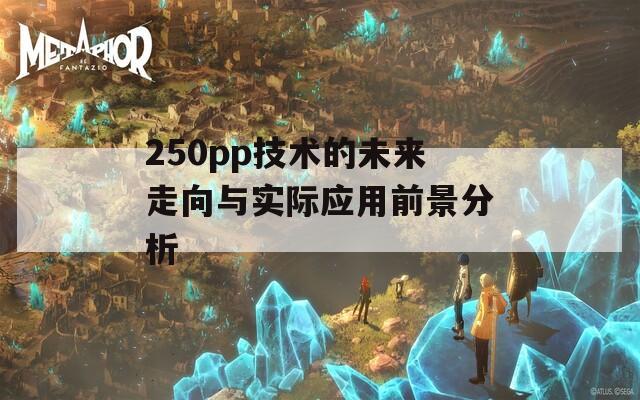 250pp技术的未来走向与实际应用前景分析