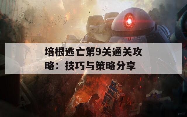 培根逃亡第9关通关攻略：技巧与策略分享