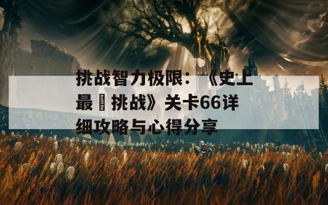 挑战智力极限：《史上最囧挑战》关卡66详细攻略与心得分享