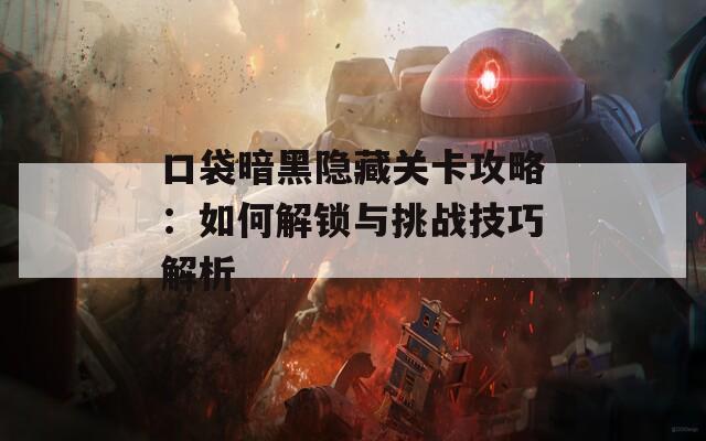 口袋暗黑隐藏关卡攻略：如何解锁与挑战技巧解析