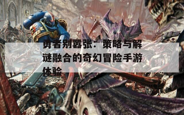 勇者别嚣张：策略与解谜融合的奇幻冒险手游体验