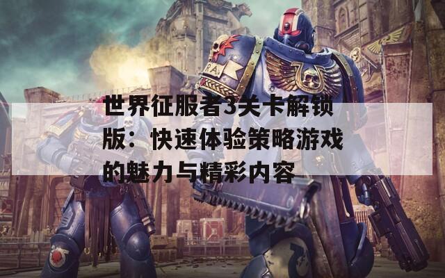 世界征服者3关卡解锁版：快速体验策略游戏的魅力与精彩内容