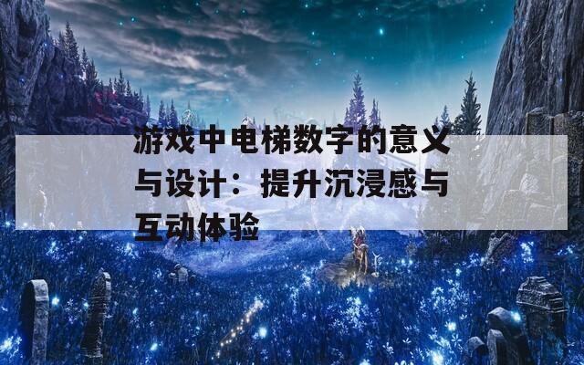 游戏中电梯数字的意义与设计：提升沉浸感与互动体验