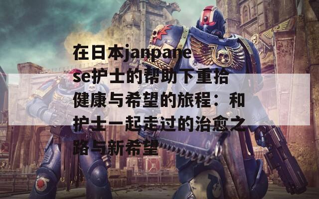 在日本janpanese护士的帮助下重拾健康与希望的旅程：和护士一起走过的治愈之路与新希望