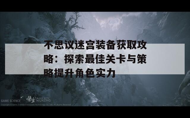 不思议迷宫装备获取攻略：探索最佳关卡与策略提升角色实力