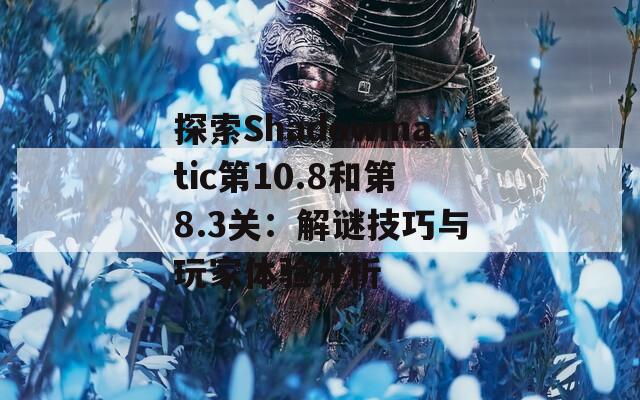 探索Shadowmatic第10.8和第8.3关：解谜技巧与玩家体验分析