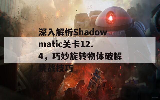 深入解析Shadowmatic关卡12.4，巧妙旋转物体破解挑战技巧