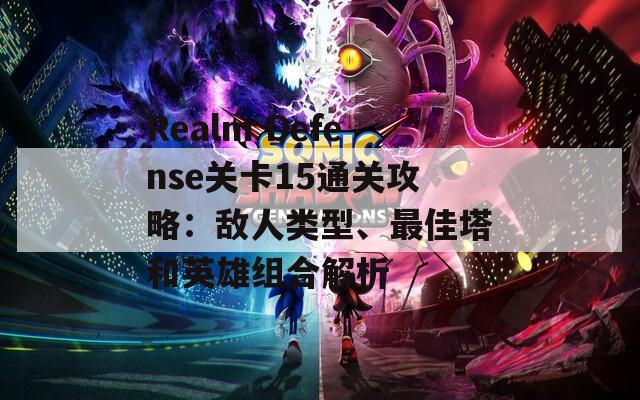 Realm Defense关卡15通关攻略：敌人类型、最佳塔和英雄组合解析