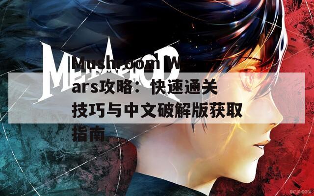 Mushroom Wars攻略：快速通关技巧与中文破解版获取指南