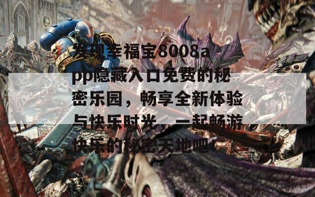 发现幸福宝8008app隐藏入口免费的秘密乐园，畅享全新体验与快乐时光，一起畅游快乐的秘密天地吧！