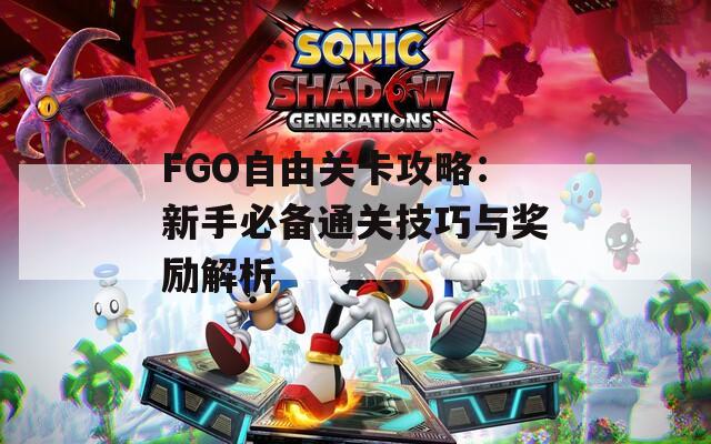 FGO自由关卡攻略：新手必备通关技巧与奖励解析