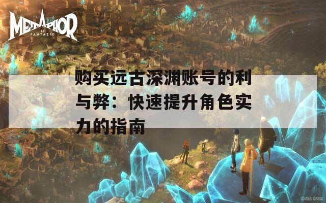 购买远古深渊账号的利与弊：快速提升角色实力的指南