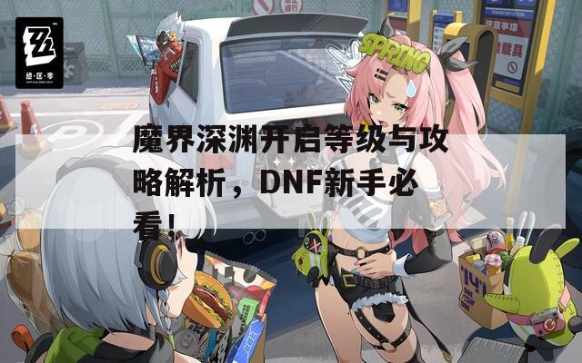 魔界深渊开启等级与攻略解析，DNF新手必看！