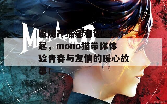 跟随严浩翔和贺峻霖一起，mono猫带你体验青春与友情的暖心故事！