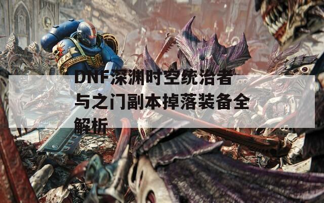 DNF深渊时空统治者与之门副本掉落装备全解析