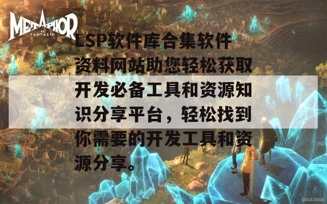 LSP软件库合集软件资料网站助您轻松获取开发必备工具和资源知识分享平台，轻松找到你需要的开发工具和资源分享。