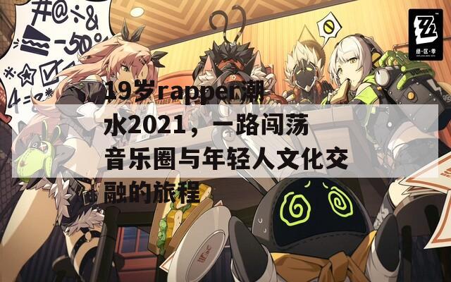 19岁rapper潮水2021，一路闯荡音乐圈与年轻人文化交融的旅程