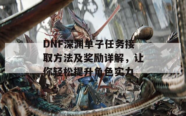 DNF深渊单子任务接取方法及奖励详解，让你轻松提升角色实力